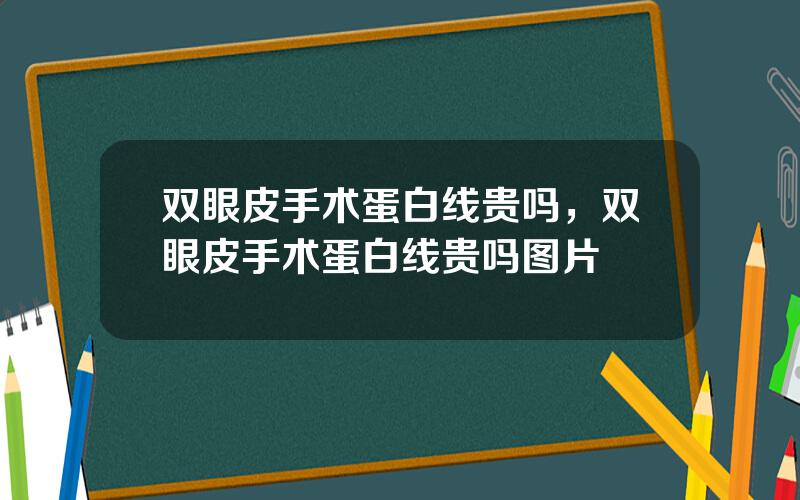 双眼皮手术蛋白线贵吗，双眼皮手术蛋白线贵吗图片