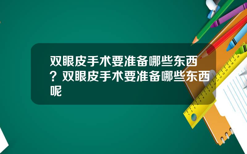 双眼皮手术要准备哪些东西？双眼皮手术要准备哪些东西呢