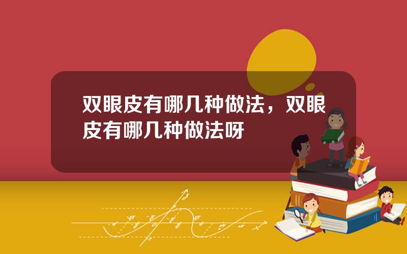 双眼皮有哪几种做法，双眼皮有哪几种做法呀