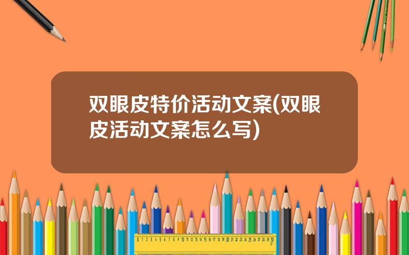 双眼皮特价活动文案(双眼皮活动文案怎么写)