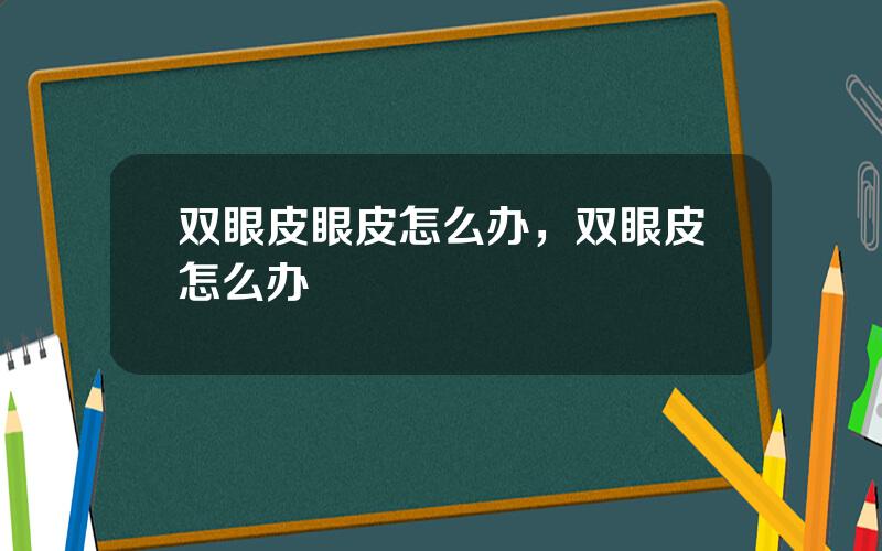 双眼皮眼皮怎么办，双眼皮怎么办