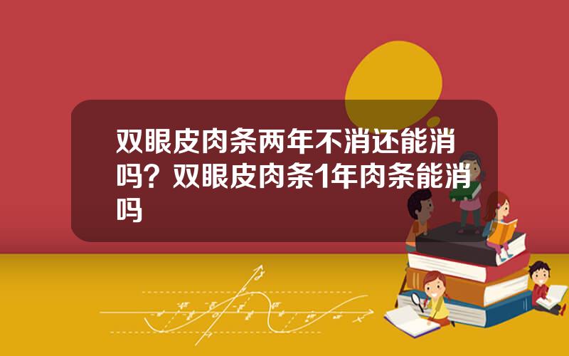 双眼皮肉条两年不消还能消吗？双眼皮肉条1年肉条能消吗