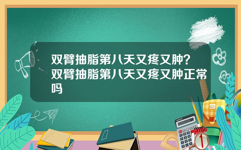 双臂抽脂第八天又疼又肿？双臂抽脂第八天又疼又肿正常吗