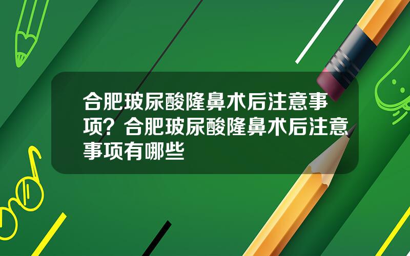 合肥玻尿酸隆鼻术后注意事项？合肥玻尿酸隆鼻术后注意事项有哪些