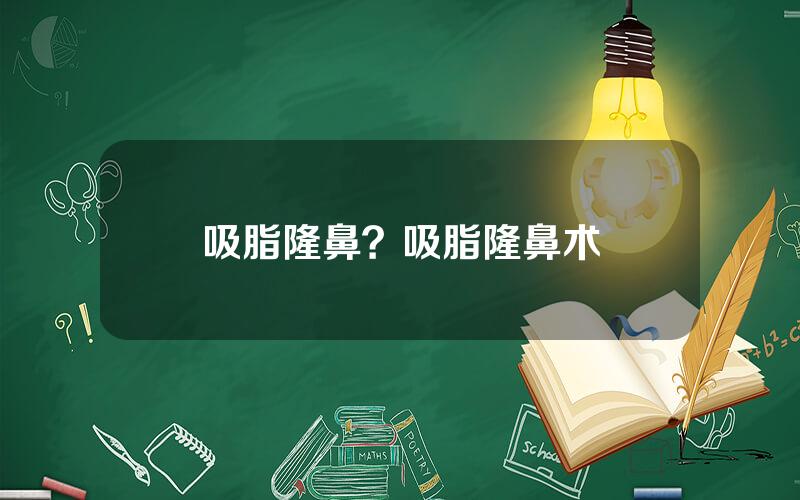 吸脂隆鼻？吸脂隆鼻术