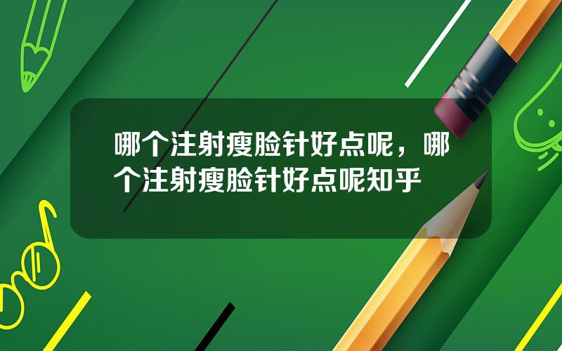 哪个注射瘦脸针好点呢，哪个注射瘦脸针好点呢知乎