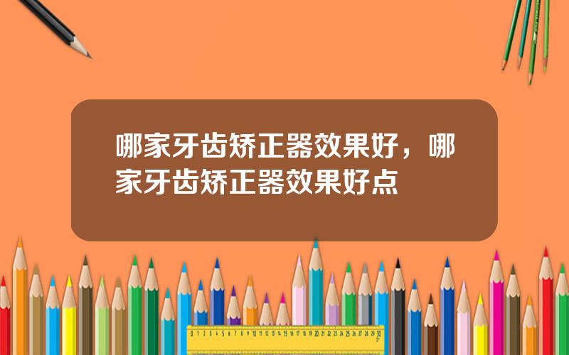 哪家牙齿矫正器效果好，哪家牙齿矫正器效果好点