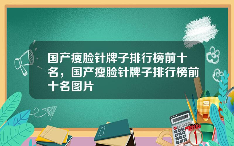 国产瘦脸针牌子排行榜前十名，国产瘦脸针牌子排行榜前十名图片