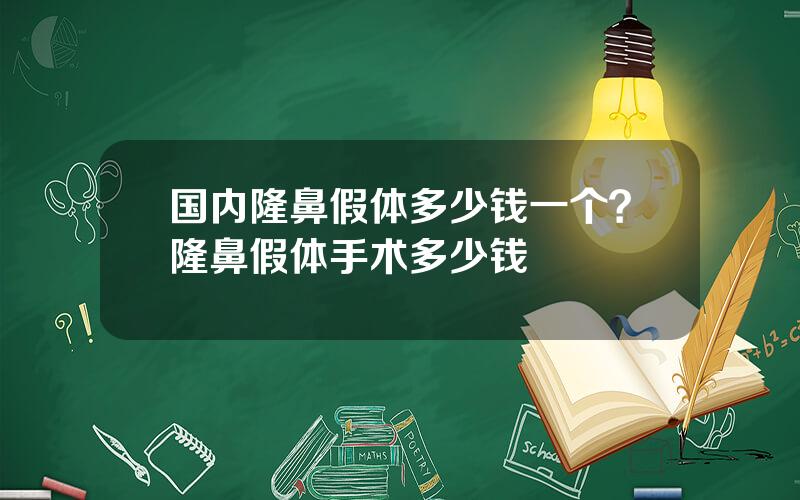 国内隆鼻假体多少钱一个？隆鼻假体手术多少钱
