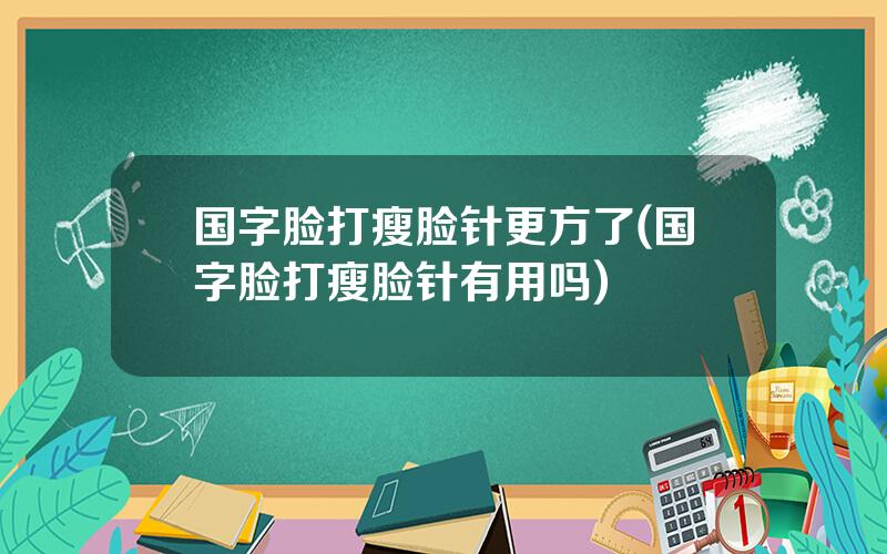 国字脸打瘦脸针更方了(国字脸打瘦脸针有用吗)