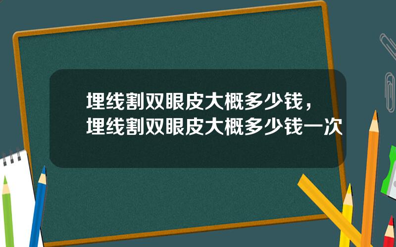 埋线割双眼皮大概多少钱，埋线割双眼皮大概多少钱一次