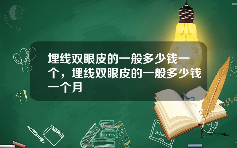 埋线双眼皮的一般多少钱一个，埋线双眼皮的一般多少钱一个月