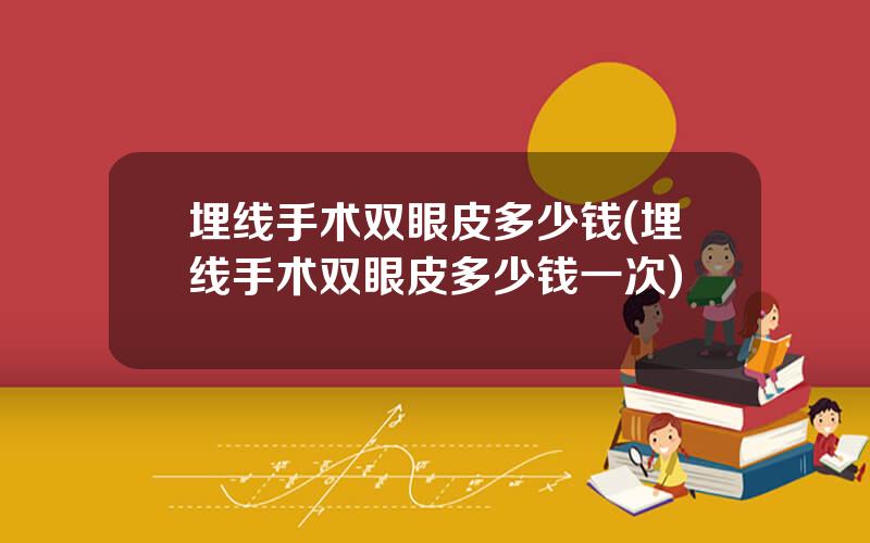 埋线手术双眼皮多少钱(埋线手术双眼皮多少钱一次)
