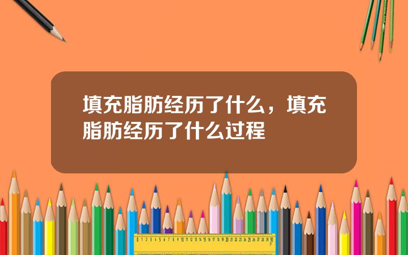 填充脂肪经历了什么，填充脂肪经历了什么过程