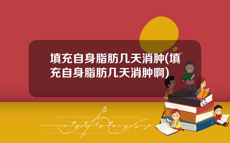 填充自身脂肪几天消肿(填充自身脂肪几天消肿啊)