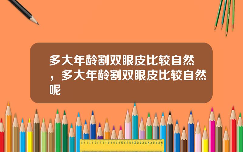 多大年龄割双眼皮比较自然，多大年龄割双眼皮比较自然呢