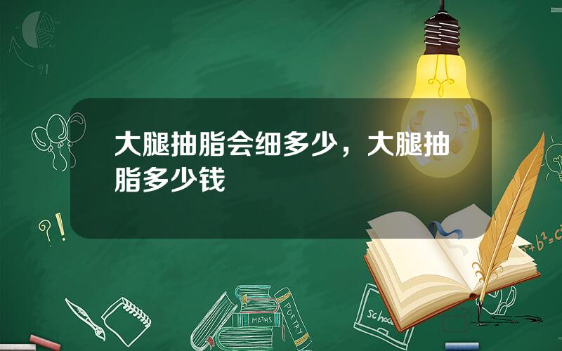 大腿抽脂会细多少，大腿抽脂多少钱