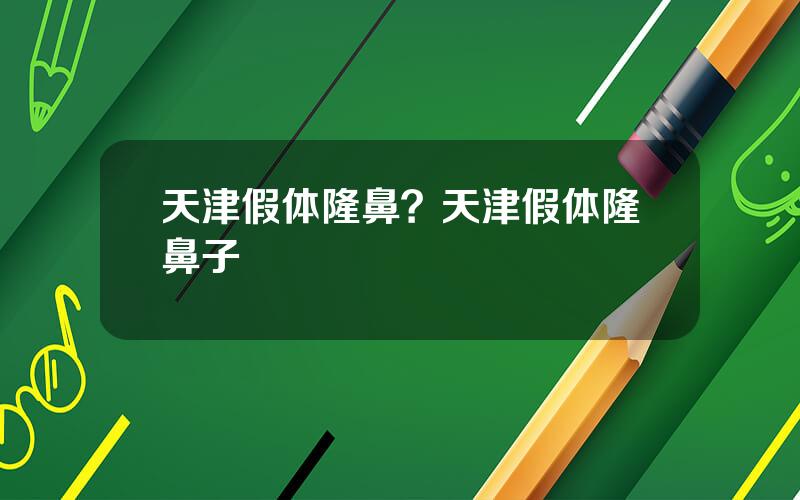 天津假体隆鼻？天津假体隆鼻子