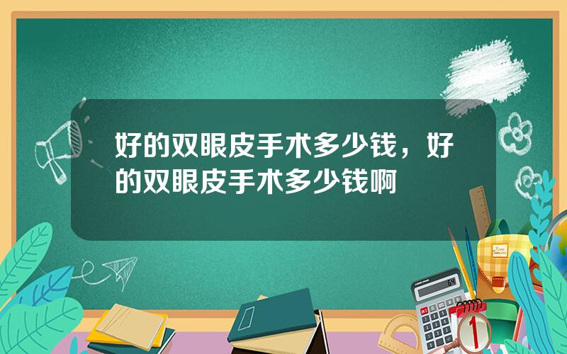 好的双眼皮手术多少钱，好的双眼皮手术多少钱啊