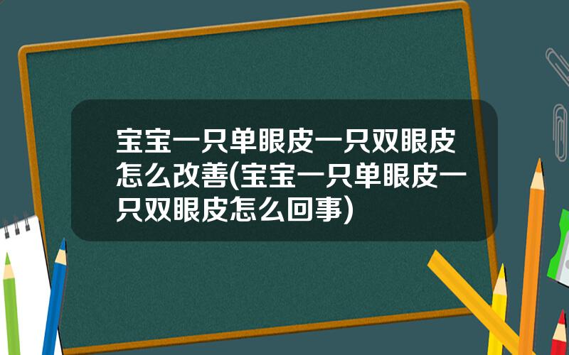 宝宝一只单眼皮一只双眼皮怎么改善(宝宝一只单眼皮一只双眼皮怎么回事)
