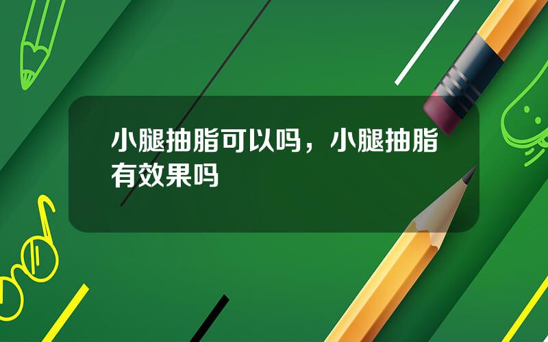 小腿抽脂可以吗，小腿抽脂有效果吗