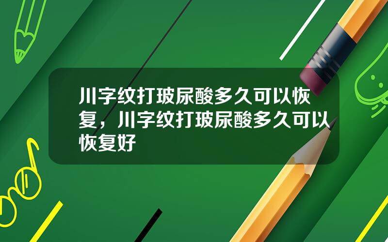 川字纹打玻尿酸多久可以恢复，川字纹打玻尿酸多久可以恢复好