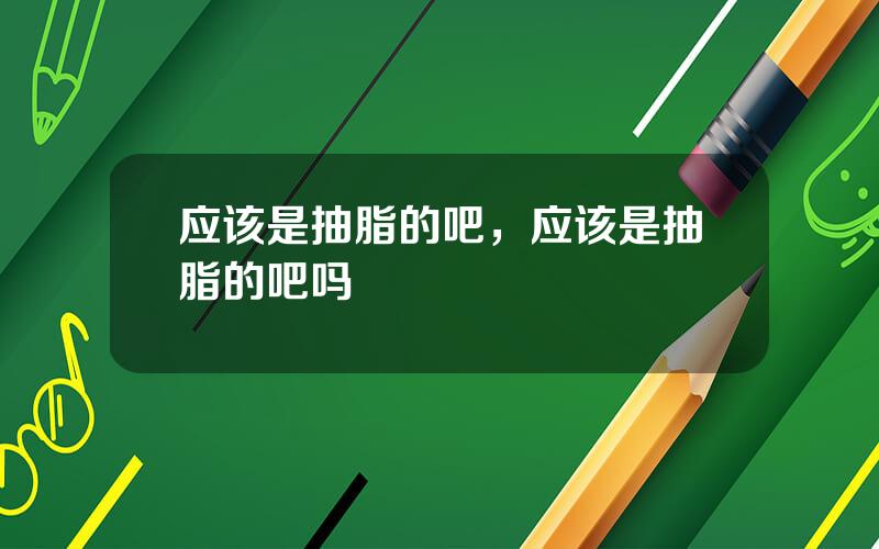 应该是抽脂的吧，应该是抽脂的吧吗
