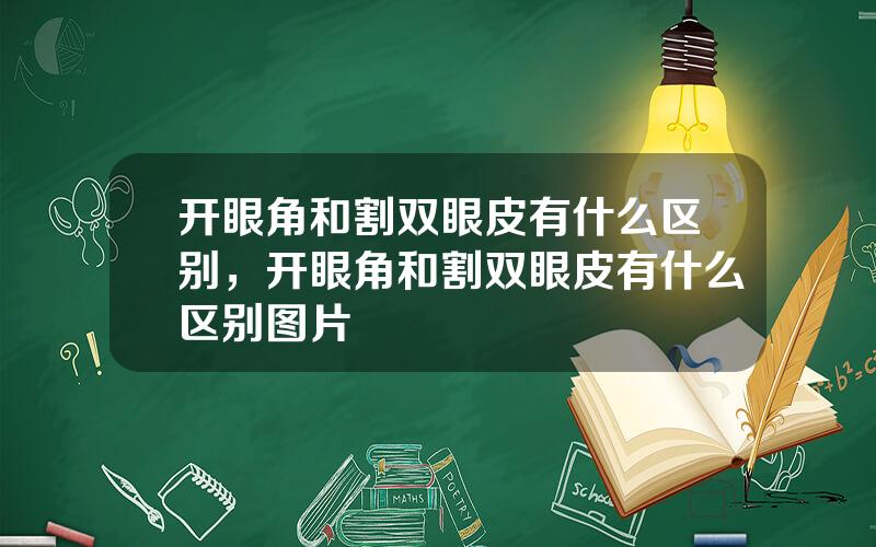 开眼角和割双眼皮有什么区别，开眼角和割双眼皮有什么区别图片