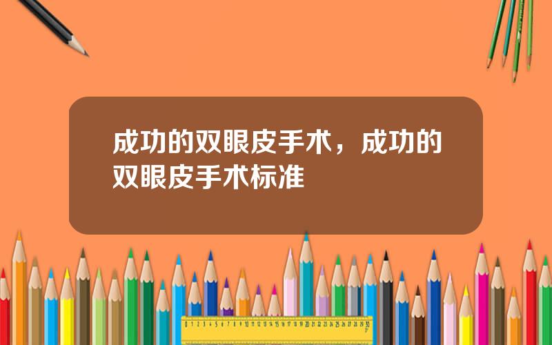 成功的双眼皮手术，成功的双眼皮手术标准