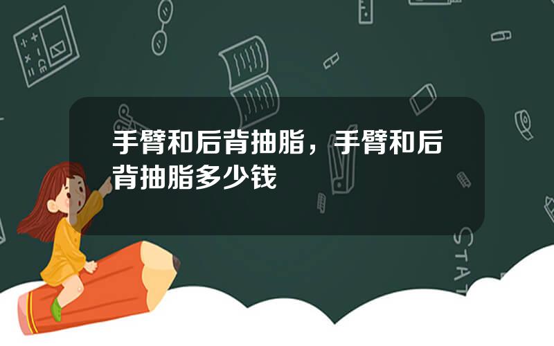 手臂和后背抽脂，手臂和后背抽脂多少钱