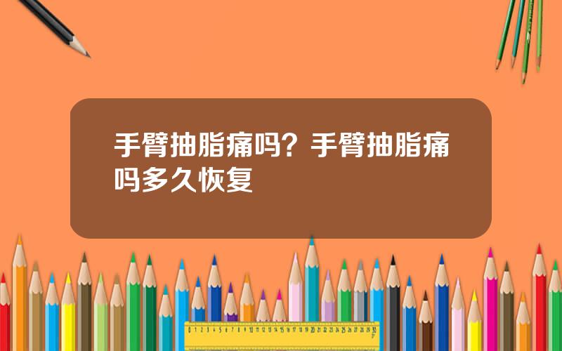 手臂抽脂痛吗？手臂抽脂痛吗多久恢复