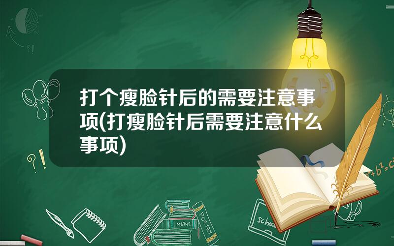 打个瘦脸针后的需要注意事项(打瘦脸针后需要注意什么事项)