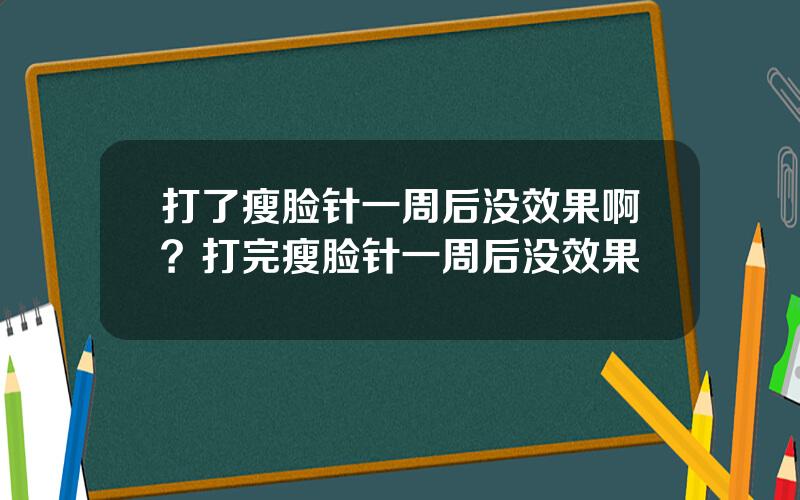 打了瘦脸针一周后没效果啊？打完瘦脸针一周后没效果