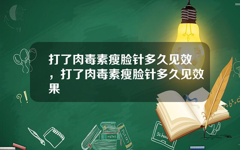 打了肉毒素瘦脸针多久见效，打了肉毒素瘦脸针多久见效果