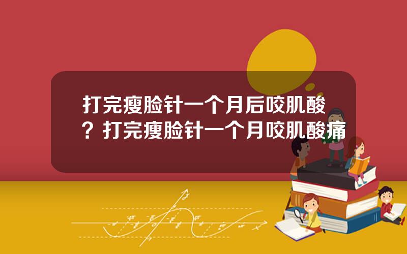 打完瘦脸针一个月后咬肌酸？打完瘦脸针一个月咬肌酸痛