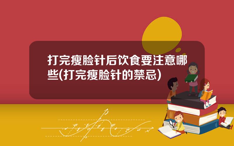 打完瘦脸针后饮食要注意哪些(打完瘦脸针的禁忌)
