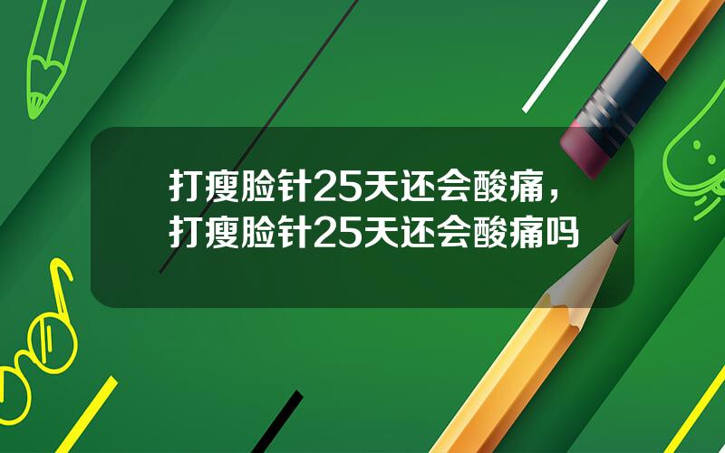 打瘦脸针25天还会酸痛，打瘦脸针25天还会酸痛吗