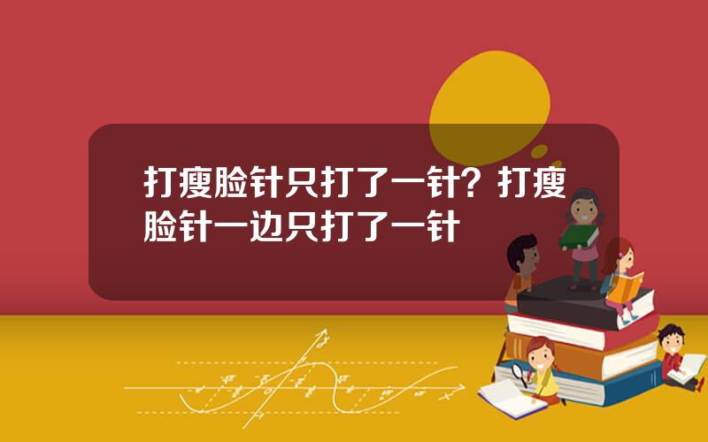 打瘦脸针只打了一针？打瘦脸针一边只打了一针