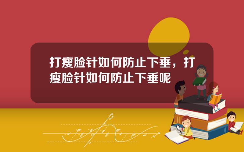 打瘦脸针如何防止下垂，打瘦脸针如何防止下垂呢