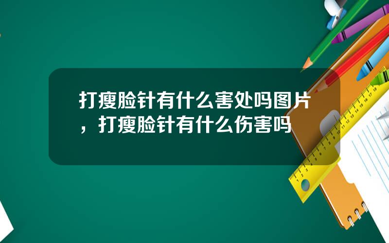 打瘦脸针有什么害处吗图片，打瘦脸针有什么伤害吗