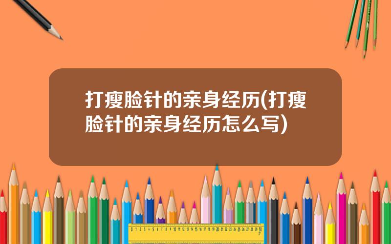 打瘦脸针的亲身经历(打瘦脸针的亲身经历怎么写)