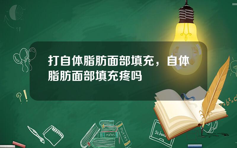 打自体脂肪面部填充，自体脂肪面部填充疼吗