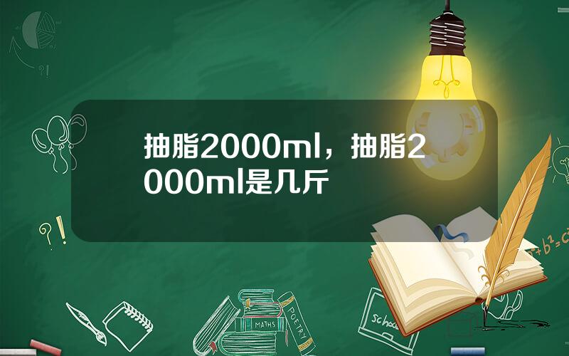 抽脂2000ml，抽脂2000ml是几斤
