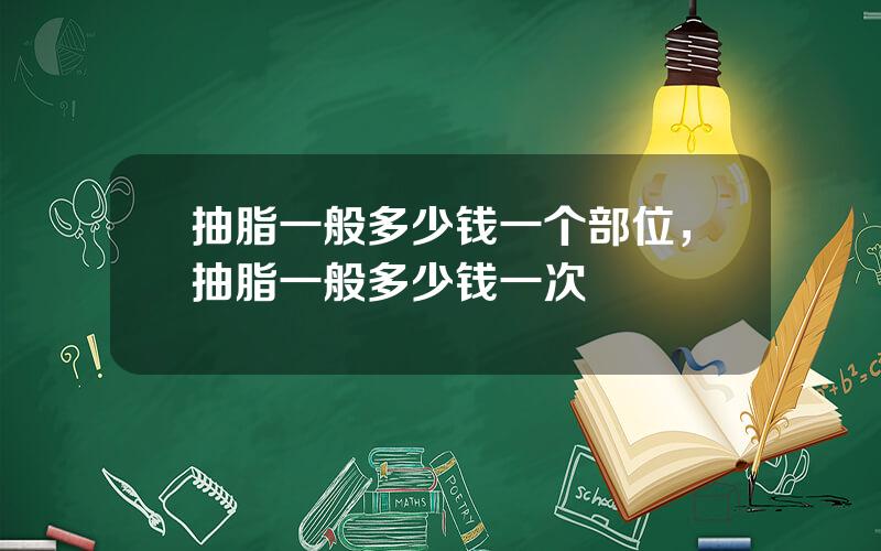 抽脂一般多少钱一个部位，抽脂一般多少钱一次