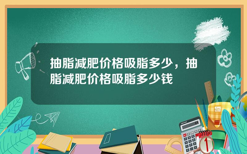 抽脂减肥价格吸脂多少，抽脂减肥价格吸脂多少钱