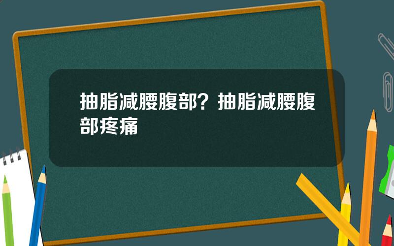 抽脂减腰腹部？抽脂减腰腹部疼痛
