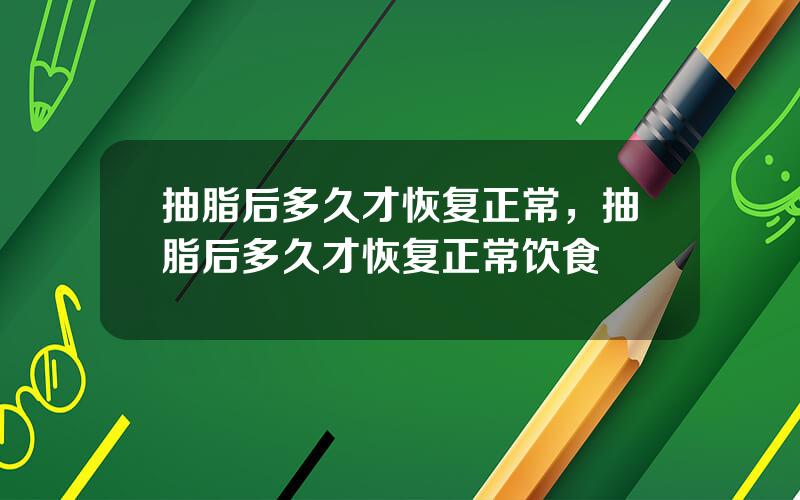 抽脂后多久才恢复正常，抽脂后多久才恢复正常饮食