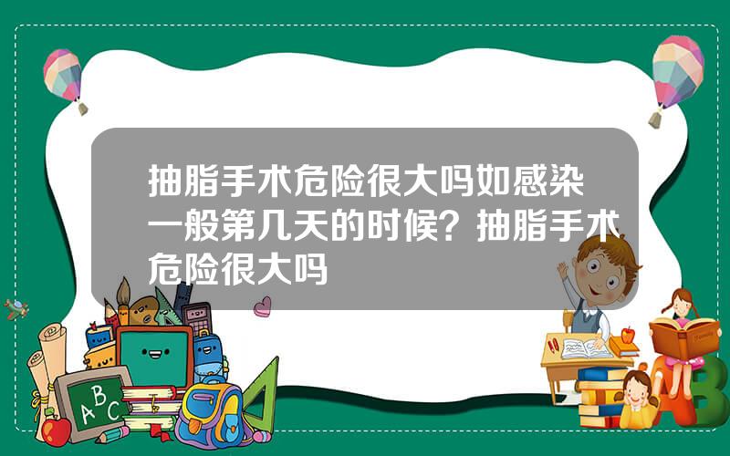 抽脂手术危险很大吗如感染一般第几天的时候？抽脂手术危险很大吗