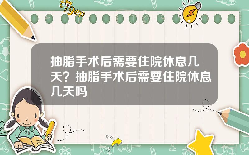 抽脂手术后需要住院休息几天？抽脂手术后需要住院休息几天吗