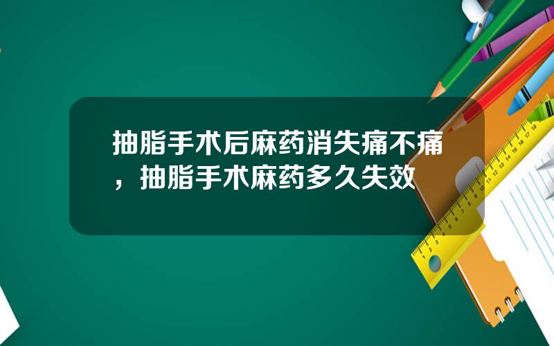 抽脂手术后麻药消失痛不痛，抽脂手术麻药多久失效